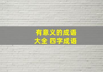 有意义的成语大全 四字成语